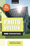 Photovoltaik und Batteriespeicher ohne Vorkenntnisse: Innerhalb von 7 Tagen zur eigenen Stromerzeugung – Planung, Kosten, Tipps und Tricks (Technik ohne Vorkenntnisse)